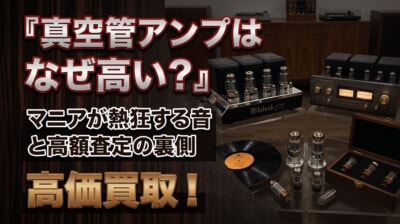真空管アンプはなぜ高い？オーディオマニアが熱狂する理由と高額査定の裏側
