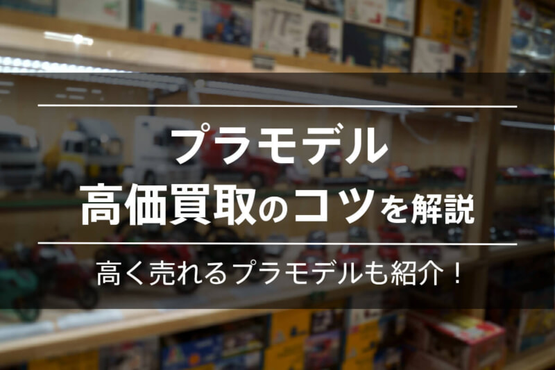 プラモデル買取コツを解説！高く売れる種類や事例も紹介