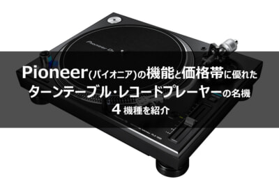価格・機能に優れたPioneerのターンテーブル・レコードプレーヤーの名機4種を紹介