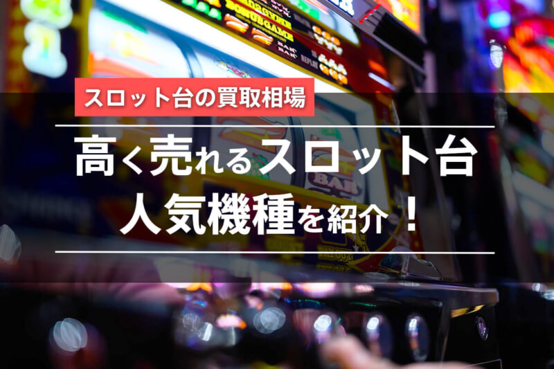 スロット台の買取相場は？高価買取される人気の機種とともに紹介します